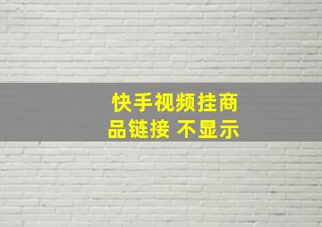 快手视频挂商品链接 不显示